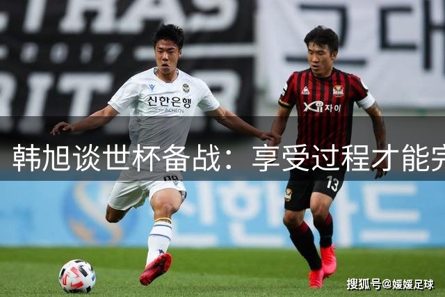 韩旭谈世杯备战：享受过程才能完美发挥